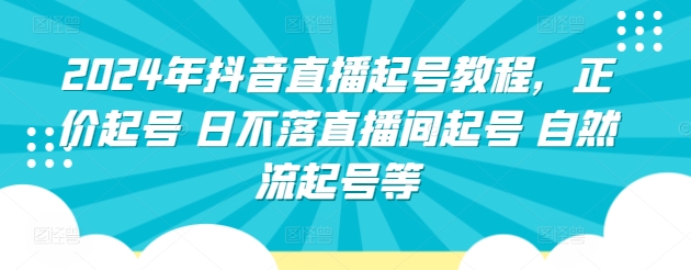 2024年抖音直播起号教程，正价起号 日不落直播间起号 自然流起号等-网赚联盟
