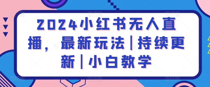 2024小红书无人直播，最新玩法|持续更新|小白教学-网赚联盟