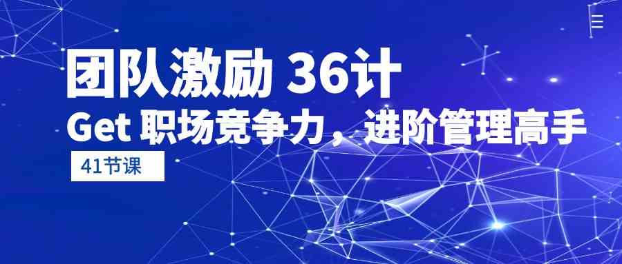 团队激励36计-Get职场竞争力，进阶管理高手（41节课）-网赚联盟