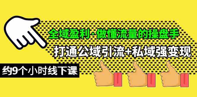 （10045期）全域盈利·做懂流量的操盘手，打通公域引流+私域强变现，约9个小时线下课-网赚联盟