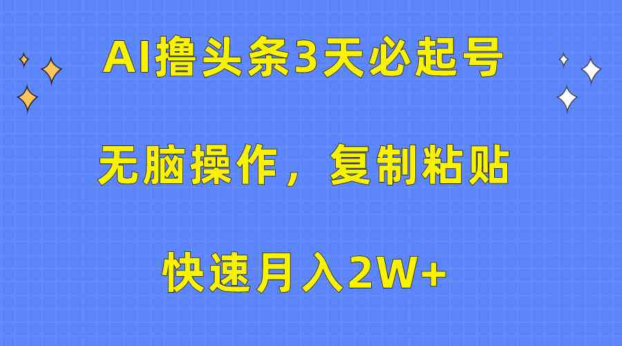 （10043期）AI撸头条3天必起号，无脑操作3分钟1条，复制粘贴快速月入2W+-网赚联盟