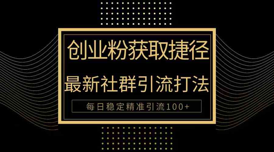 （10040期）创业粉捷径！最新被动引流方法大揭秘，实现每日100+精准引流-网赚联盟