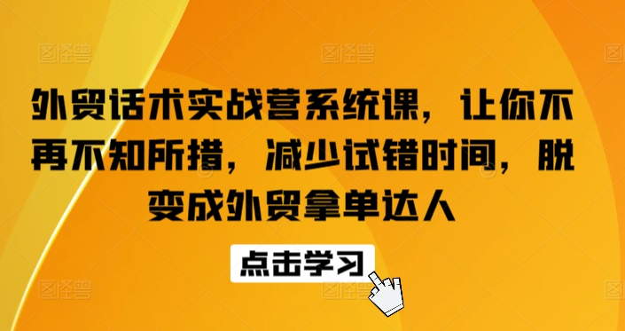外贸话术实战营系统课，让你不再不知所措，减少试错时间，脱变成外贸拿单达人-网赚联盟