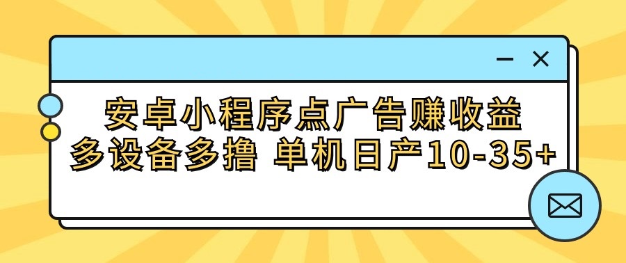 安卓小程序点广告赚收益，多设备多撸 单机日产10-35+-网赚联盟