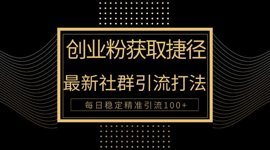 创业粉捷径！最新被动引流方法大揭秘，实现每日100+精准引流-网赚联盟