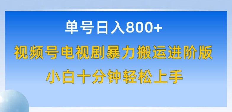 单号日赚800+，视频号电视剧暴力搬运进阶版，100%过原创，小白十分钟也能轻松入手-网赚联盟