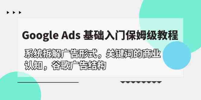 Google Ads 基础入门，系统拆解广告形式/关键词的商业认知/谷歌广告结构-网赚联盟