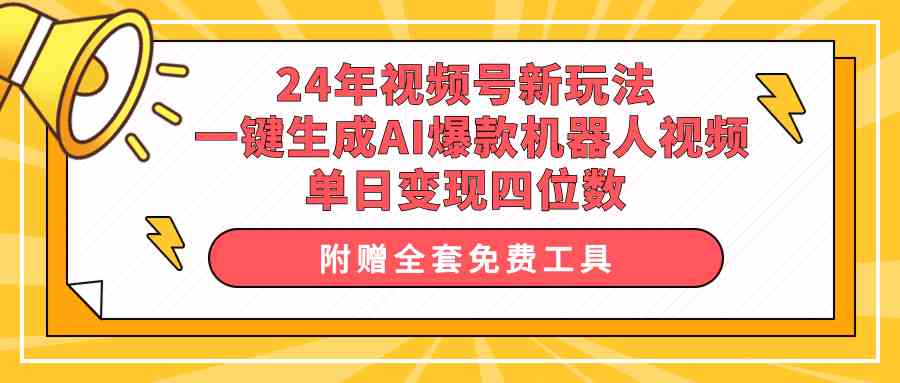 （10024期）24年视频号新玩法 一键生成AI爆款机器人视频，单日轻松变现四位数-网赚联盟