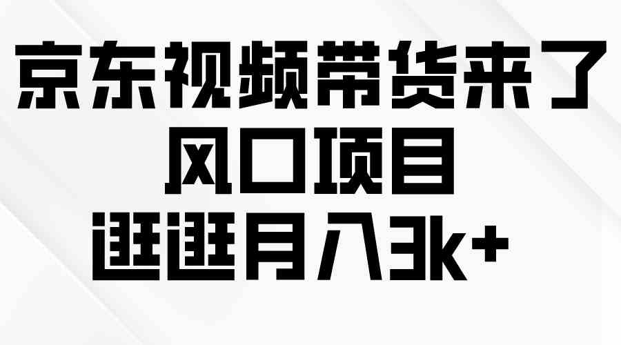 （10025期）京东短视频带货来了，风口项目，逛逛月入3k+-网赚联盟
