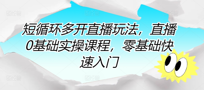 短循环多开直播玩法，直播0基础实操课程，零基础快速入门-网赚联盟