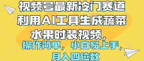 （10141期）视频号最新冷门赛道利用AI工具生成蔬菜水果时装视频 操作简单月入四位数-网赚联盟