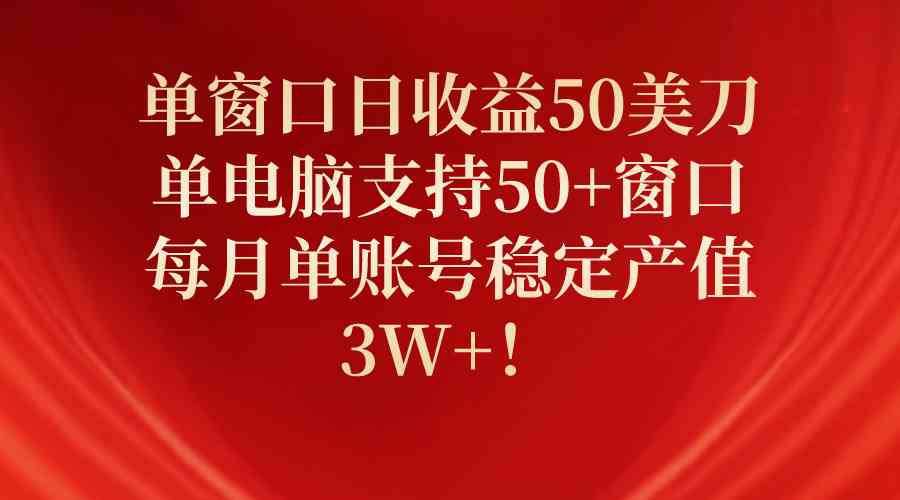 （10144期）单窗口日收益50美刀，单电脑支持50+窗口，每月单账号稳定产值3W+！-网赚联盟