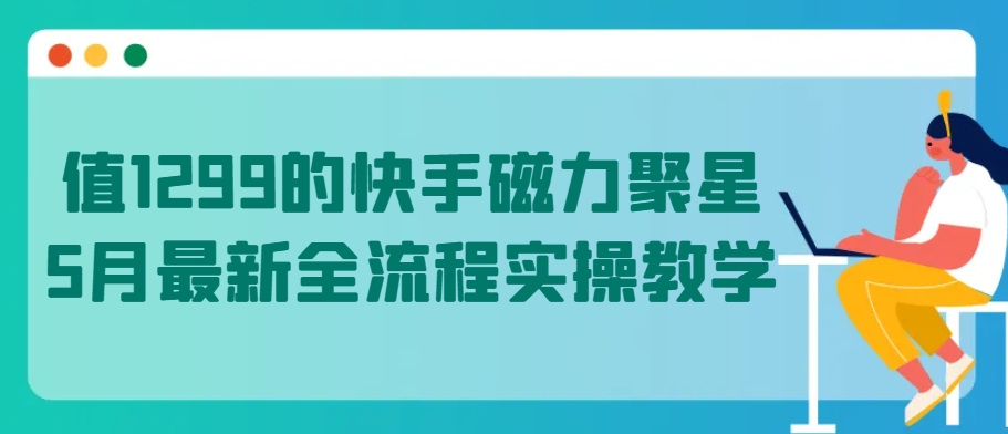 值1299的快手磁力聚星5月最新全流程实操教学-网赚联盟