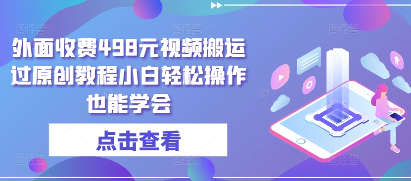 外面收费498元视频搬运过原创教程小白轻松操作也能学会-网赚联盟