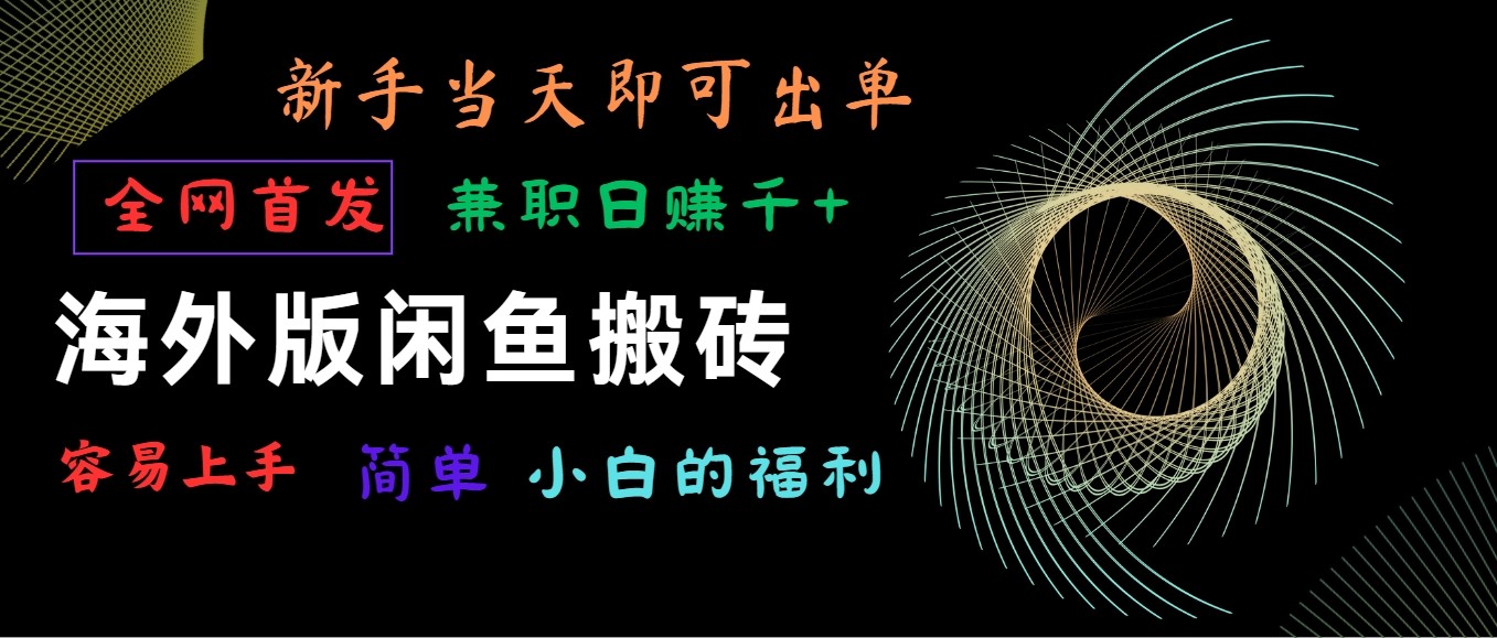 海外版闲鱼搬砖项目，全网首发，容易上手，小白当天即可出单，兼职日赚1000+-网赚联盟