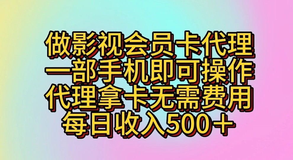 做影视会员卡代理，一部手机即可操作，代理拿卡无需费用，每日收入500＋-网赚联盟