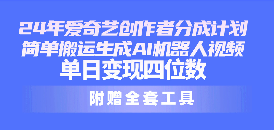 （10308期）24最新爱奇艺创作者分成计划，简单搬运生成AI机器人视频，单日变现四位数-网赚联盟