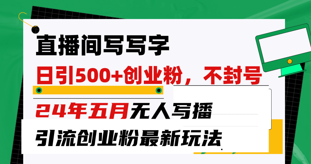 （10350期）直播间写写字日引300+创业粉，24年五月无人写播引流不封号最新玩法-网赚联盟