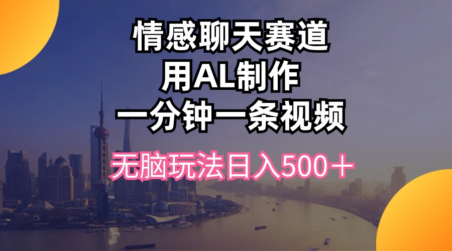 （10349期）情感聊天赛道用al制作一分钟一条视频无脑玩法日入500＋-网赚联盟