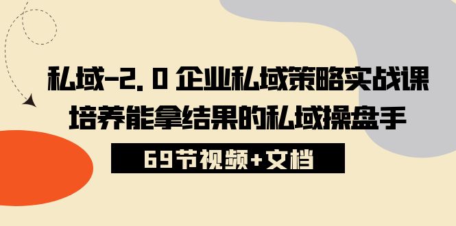 （10345期）私域-2.0 企业私域策略实战课，培养能拿结果的私域操盘手 (69节视频+文档)-网赚联盟
