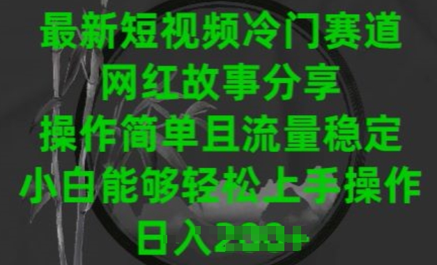 最新短视频冷门赛道，网红故事分享，操作简单且流量稳定，小白能够轻松上手操作-网赚联盟