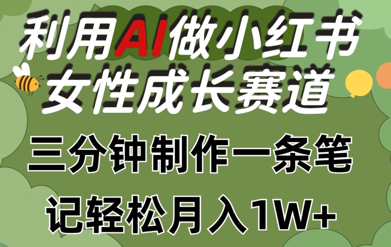 利用Ai做小红书女性成长赛道，三分钟制作一条笔记，轻松月入1w+-网赚联盟