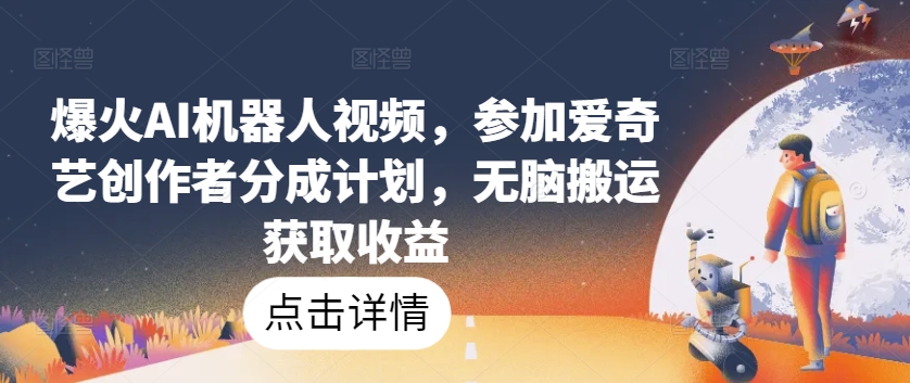 爆火AI机器人视频，参加爱奇艺创作者分成计划，无脑搬运获取收益-网赚联盟