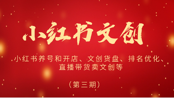 2024小红书文创（第三期）小红书养号和开店、文创货盘、排名优化、直播带货卖文创等-网赚联盟