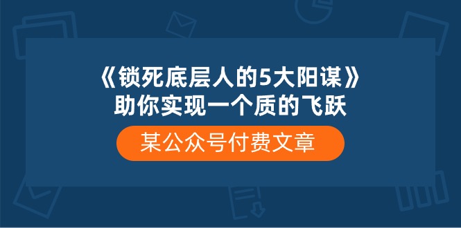 （10362期）某公众号付费文章《锁死底层人的5大阳谋》助你实现一个质的飞跃-网赚联盟