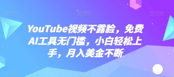 YouTube视频不露脸，免费AI工具无门槛，小白轻松上手，月入美金不断-网赚联盟