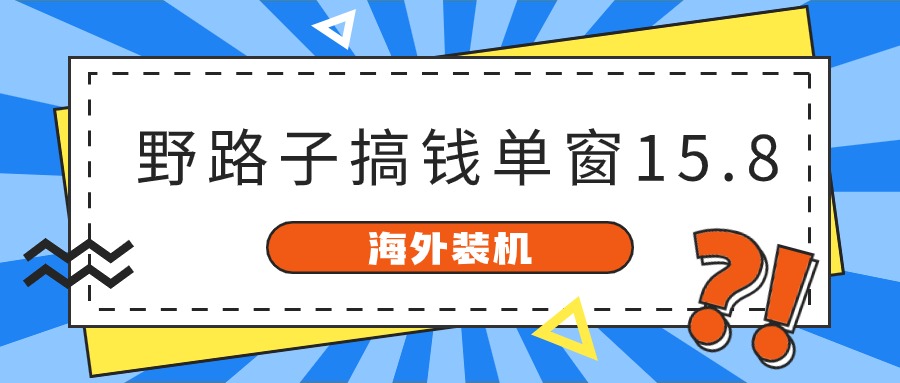 海外装机，野路子搞钱，单窗口15.8，亲测已变现10000+-网赚联盟