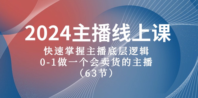 （10377期）2024主播线上课，快速掌握主播底层逻辑，0-1做一个会卖货的主播（63节课）-网赚联盟