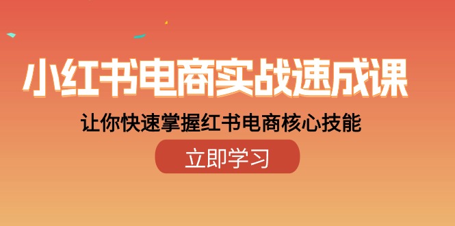 （10384期）小红书电商实战速成课，让你快速掌握红书电商核心技能（28课）-网赚联盟