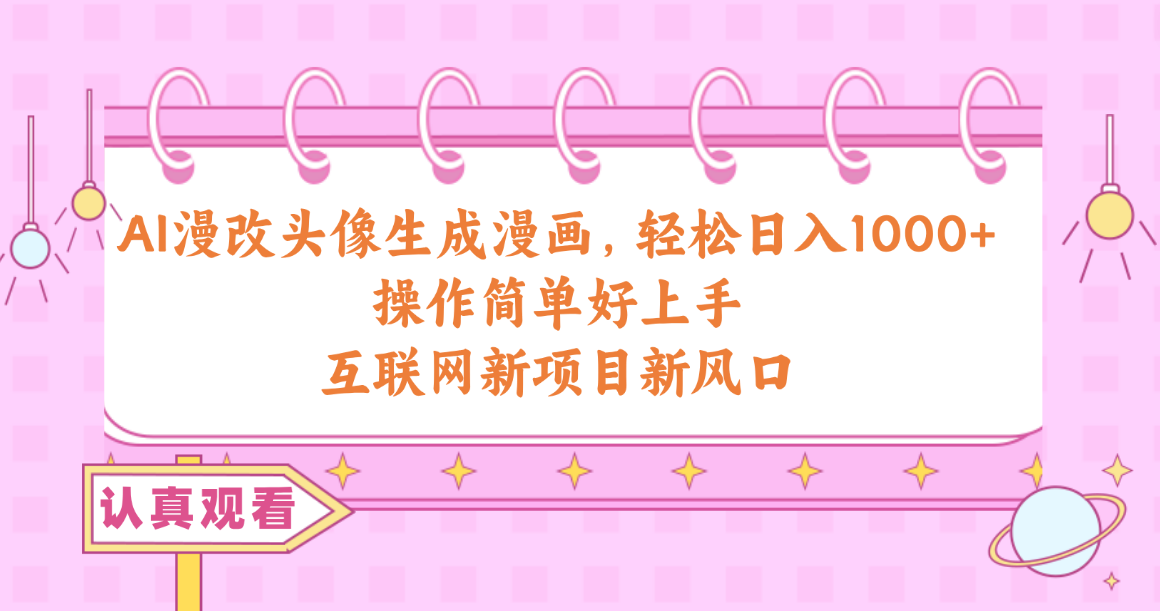 （10387期）AI漫改头像生成漫画，轻松日入1000+，操作简单好上手，互联网新项目新风口-网赚联盟