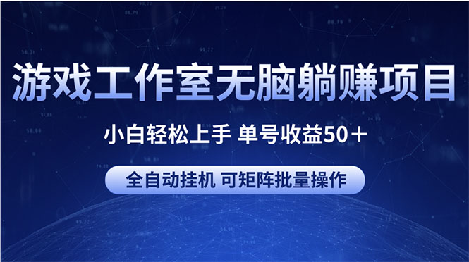 （10783期）游戏工作室无脑躺赚项目 小白轻松上手 单号收益50＋ 可矩阵批量操作-网赚联盟
