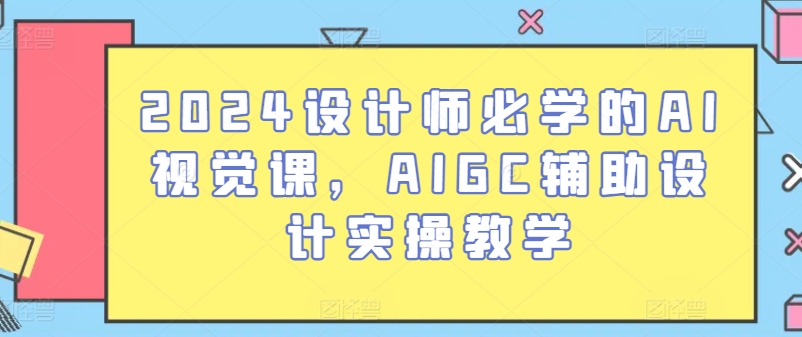 2024设计师必学的AI视觉课，AIGC辅助设计实操教学-网赚联盟