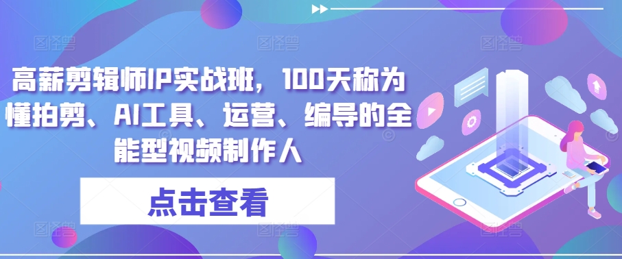 高薪剪辑师IP实战班，100天称为懂拍剪、AI工具、运营、编导的全能型视频制作人-网赚联盟