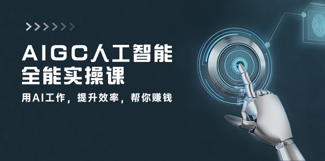 AIGC人工智能全能实操课：用AI工作，提升效率，帮你赚钱（33节课）-网赚联盟
