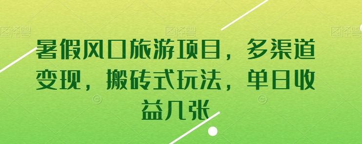 暑假风口旅游项目，多渠道变现，搬砖式玩法，单日收益几张-网赚联盟