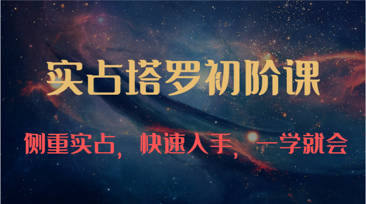 实占塔罗初阶课：独特的牌意解读学习结构，侧重实占，快速入手，一学就会（47节）-网赚联盟