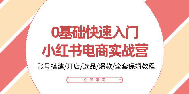 0基础快速入门小红书电商实战营：账号搭建/开店/选品/爆款/全套保姆教程-网赚联盟
