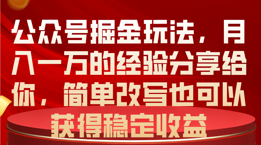 （10753期）公众号掘金玩法，月入一万的经验分享给你，简单改写也可以获得稳定收益-网赚联盟