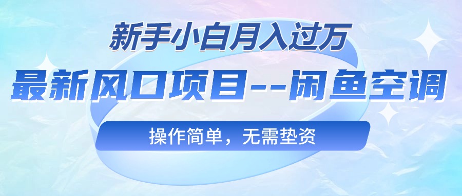 （10767期）最新风口项目—闲鱼空调，新手小白月入过万，操作简单，无需垫资-网赚联盟