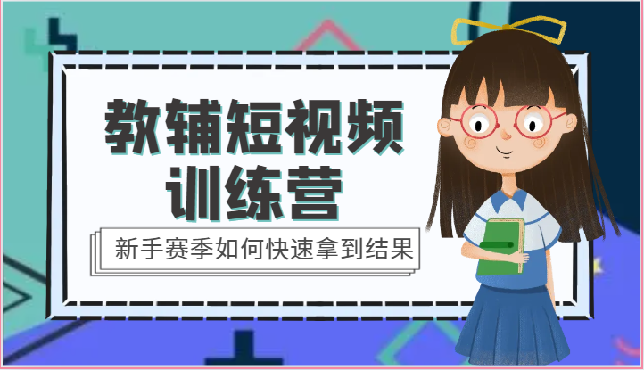 教辅短视频训练营-新手赛季如何快速拿到结果（15节课）-网赚联盟