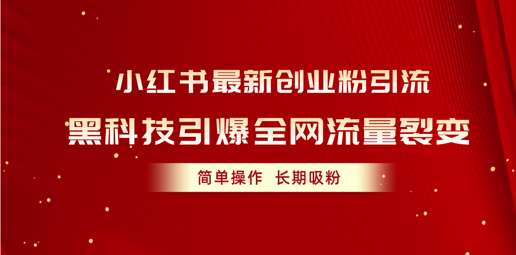 （10789期）小红书最新创业粉引流，黑科技引爆全网流量裂变，简单操作长期吸粉-网赚联盟