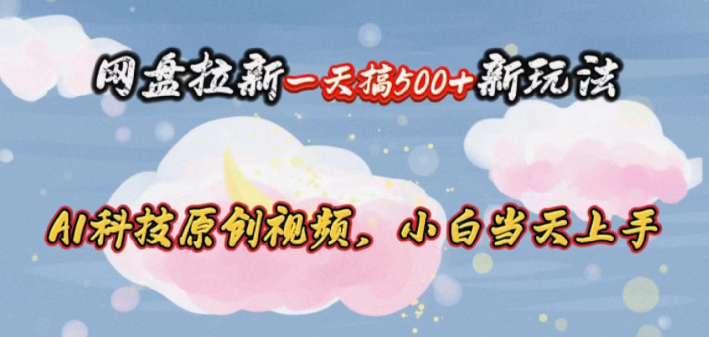 （10790期）网盘拉新一天搞500新玩法，Ai科技原创视频，小白当天上手-网赚联盟