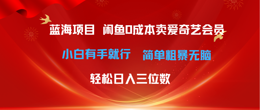 （10784期）最新蓝海项目咸鱼零成本卖爱奇艺会员小白有手就行 无脑操作轻松日入三位数-网赚联盟