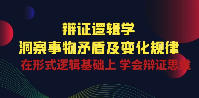 （10795期）辩证 逻辑学 | 洞察 事物矛盾及变化规律  在形式逻辑基础上 学会辩证思维-网赚联盟