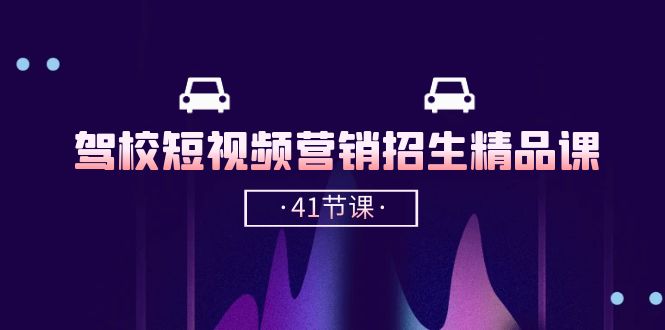 （10794期）驾校-短视频营销招生精品课：抖音推广技巧，抖音短视频招生（41节课）-网赚联盟