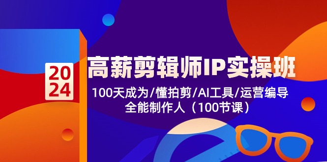 高薪剪辑师IP实操班【第2期】100天成为懂拍剪/AI工具/运营编导/全能制作人-网赚联盟